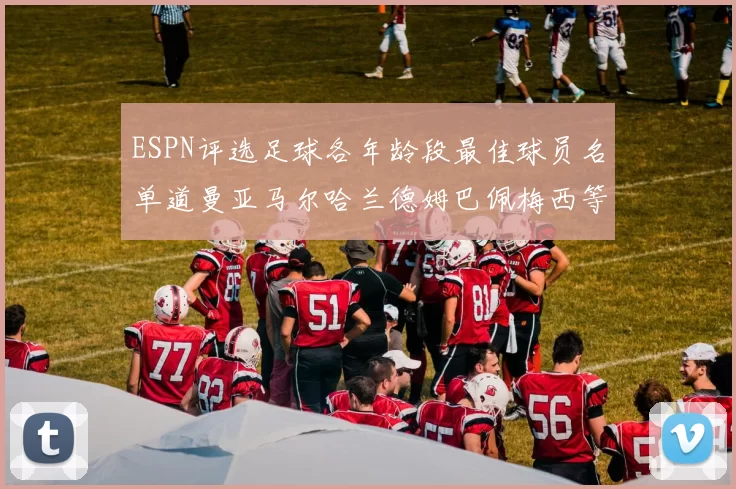ESPN评选足球各年龄段最佳球员名单道曼亚马尔哈兰德姆巴佩梅西等人上榜