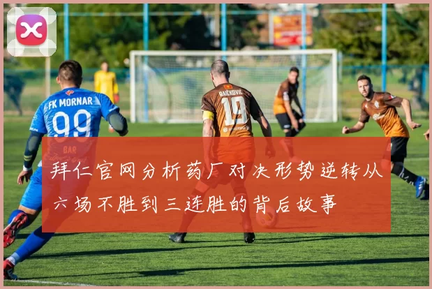 拜仁官网分析药厂对决形势逆转从六场不胜到三连胜的背后故事