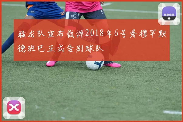 猛龙队宣布裁掉2018年6号秀穆罕默德班巴正式告别球队