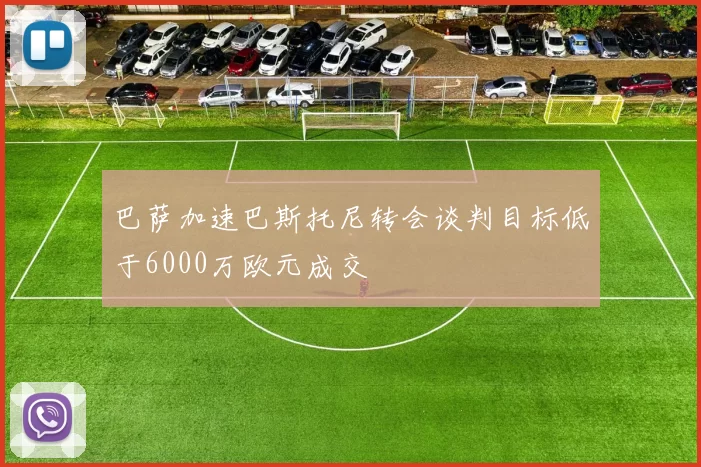 巴萨加速巴斯托尼转会谈判目标低于6000万欧元成交
