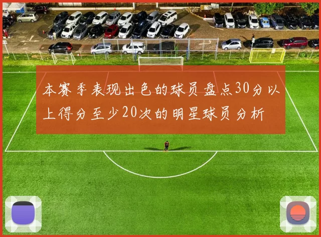 本赛季表现出色的球员盘点30分以上得分至少20次的明星球员分析