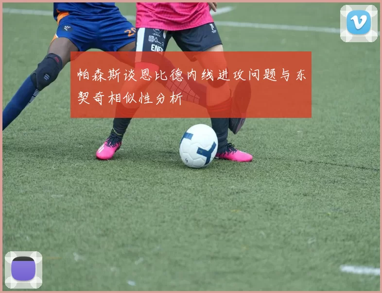 帕森斯谈恩比德内线进攻问题与东契奇相似性分析