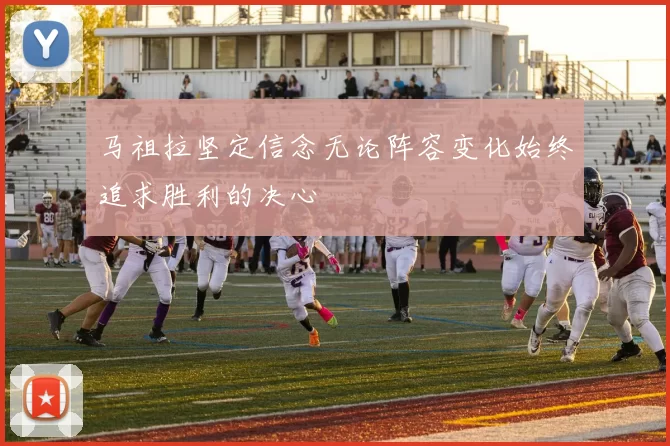 马祖拉坚定信念无论阵容变化始终追求胜利的决心