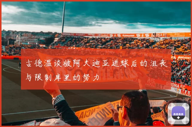 古德温谈被阿夫迪亚进球后的沮丧与限制库里的努力