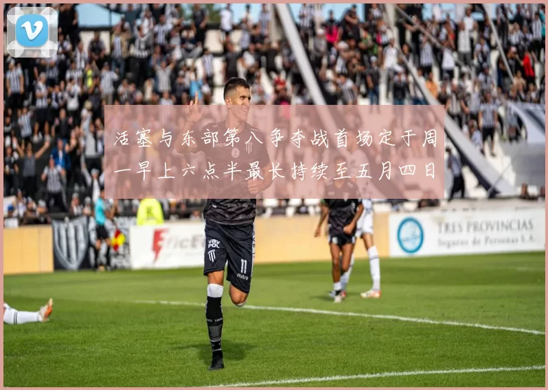 活塞与东部第八争夺战首场定于周一早上六点半最长持续至五月四日