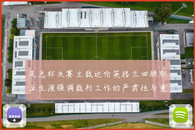 足总杯决赛主裁达伦英格兰回顾职业生涯强调裁判工作的严肃性与重要性