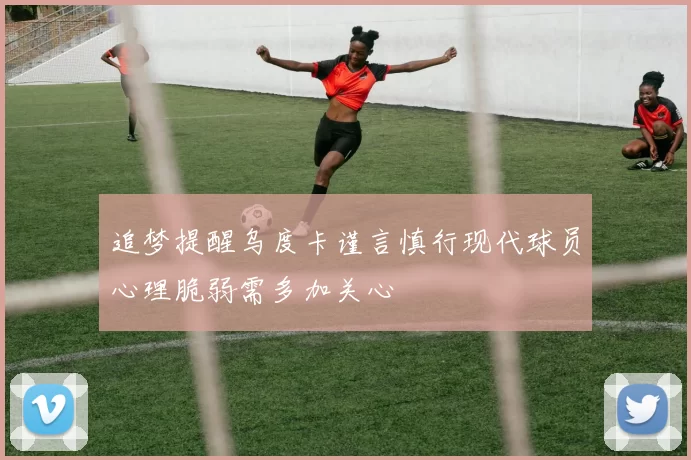 追梦提醒乌度卡谨言慎行现代球员心理脆弱需多加关心