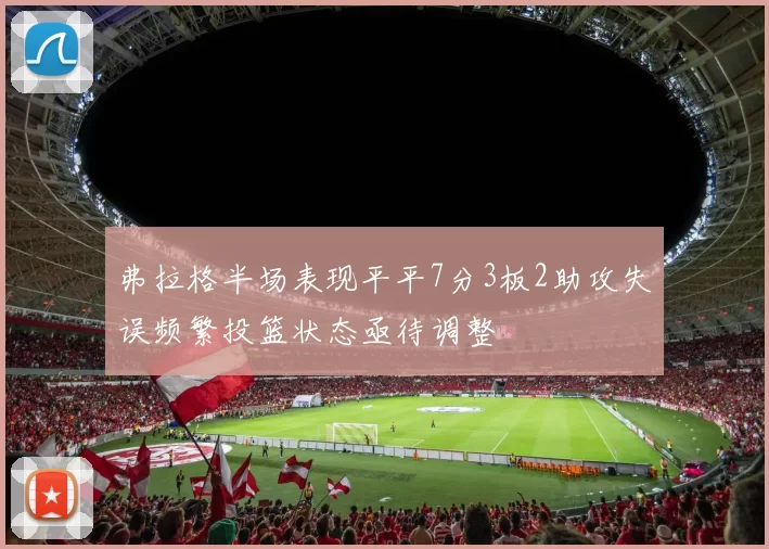 弗拉格半场表现平平7分3板2助攻失误频繁投篮状态亟待调整